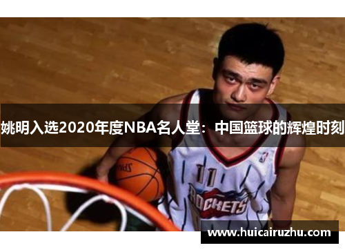 姚明入选2020年度NBA名人堂：中国篮球的辉煌时刻