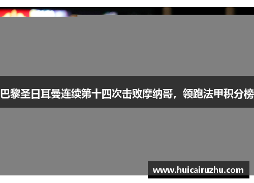 巴黎圣日耳曼连续第十四次击败摩纳哥，领跑法甲积分榜